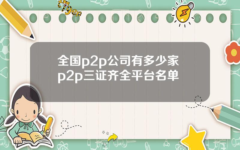 全国p2p公司有多少家 p2p三证齐全平台名单